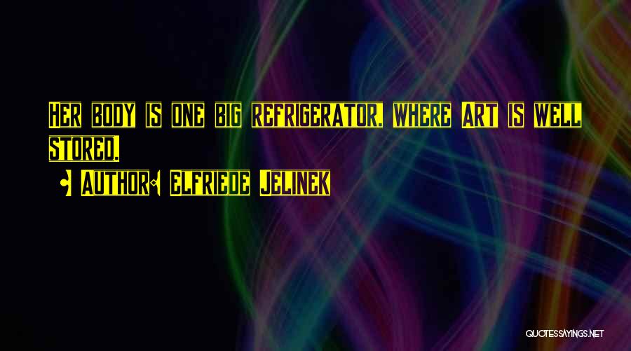 Elfriede Jelinek Quotes: Her Body Is One Big Refrigerator, Where Art Is Well Stored.