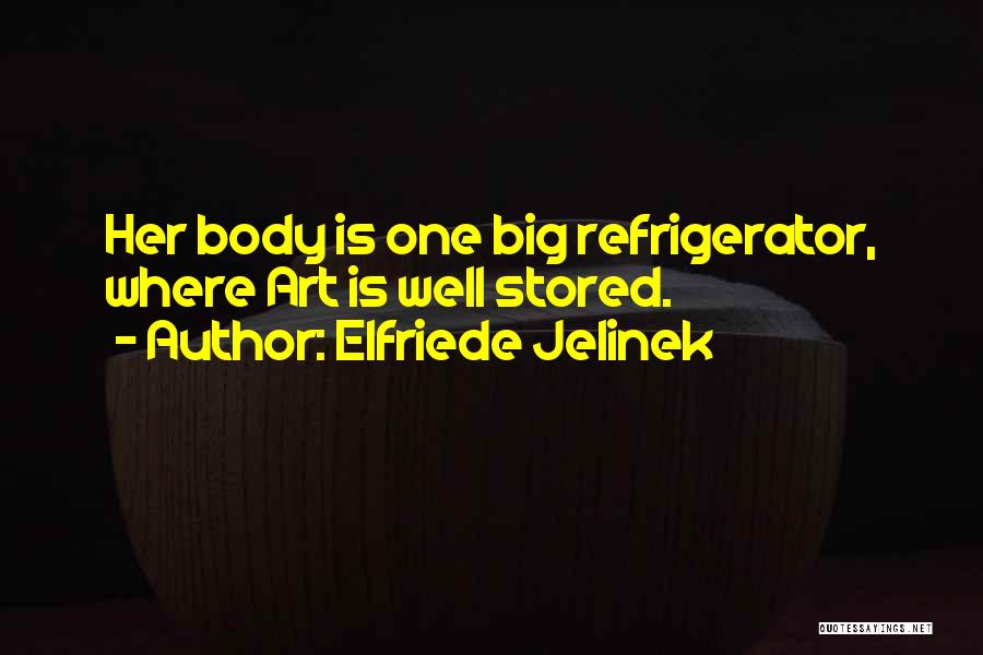 Elfriede Jelinek Quotes: Her Body Is One Big Refrigerator, Where Art Is Well Stored.