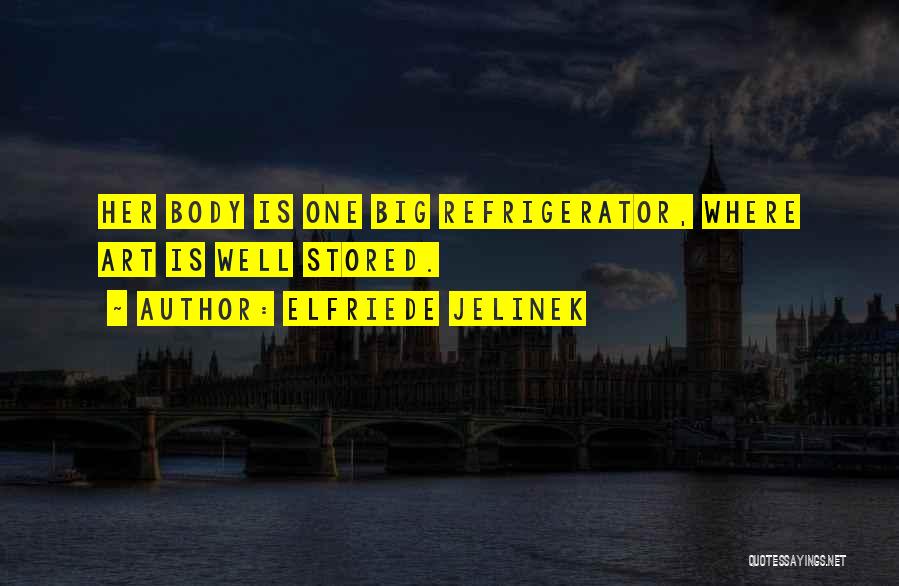 Elfriede Jelinek Quotes: Her Body Is One Big Refrigerator, Where Art Is Well Stored.