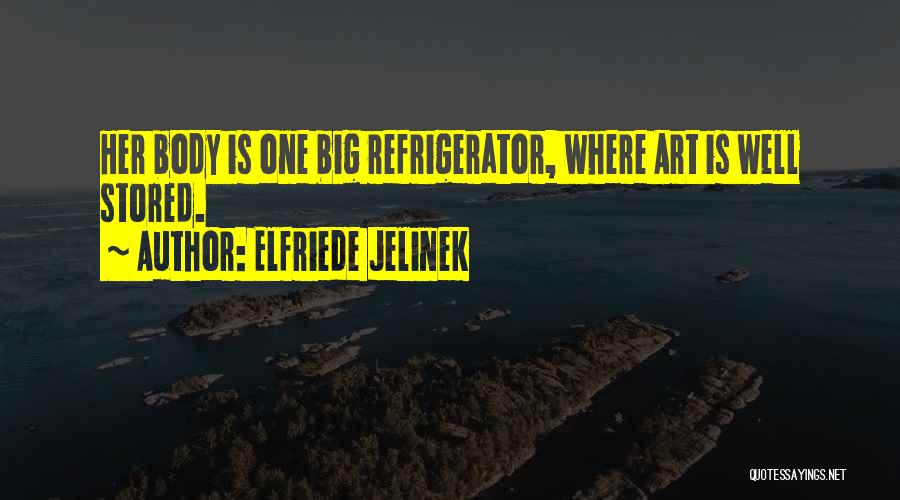 Elfriede Jelinek Quotes: Her Body Is One Big Refrigerator, Where Art Is Well Stored.