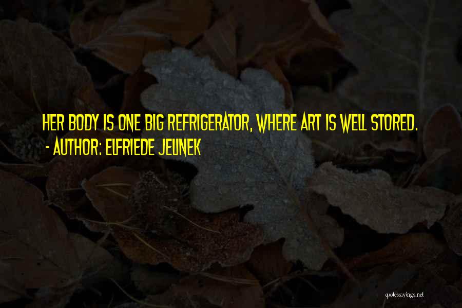 Elfriede Jelinek Quotes: Her Body Is One Big Refrigerator, Where Art Is Well Stored.