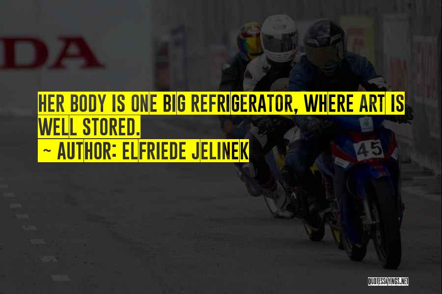 Elfriede Jelinek Quotes: Her Body Is One Big Refrigerator, Where Art Is Well Stored.