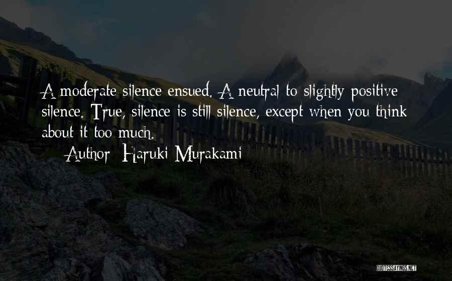 Haruki Murakami Quotes: A Moderate Silence Ensued. A Neutral-to-slightly-positive Silence. True, Silence Is Still Silence, Except When You Think About It Too Much.