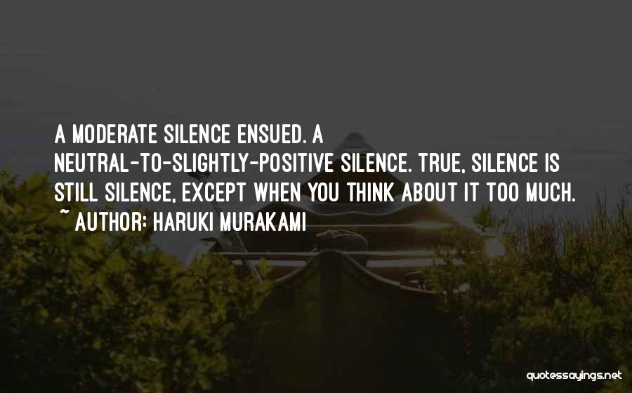 Haruki Murakami Quotes: A Moderate Silence Ensued. A Neutral-to-slightly-positive Silence. True, Silence Is Still Silence, Except When You Think About It Too Much.