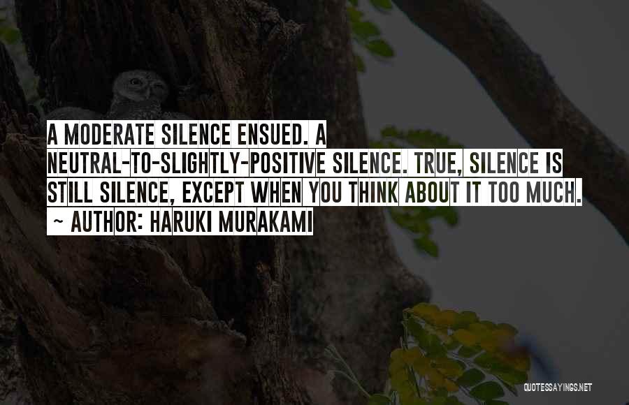 Haruki Murakami Quotes: A Moderate Silence Ensued. A Neutral-to-slightly-positive Silence. True, Silence Is Still Silence, Except When You Think About It Too Much.