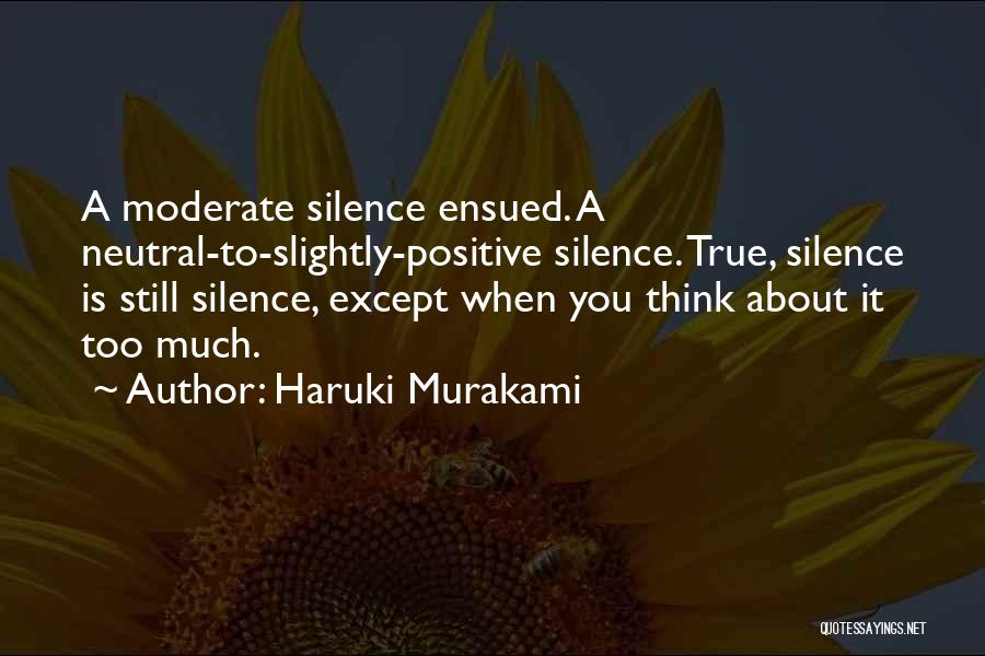 Haruki Murakami Quotes: A Moderate Silence Ensued. A Neutral-to-slightly-positive Silence. True, Silence Is Still Silence, Except When You Think About It Too Much.