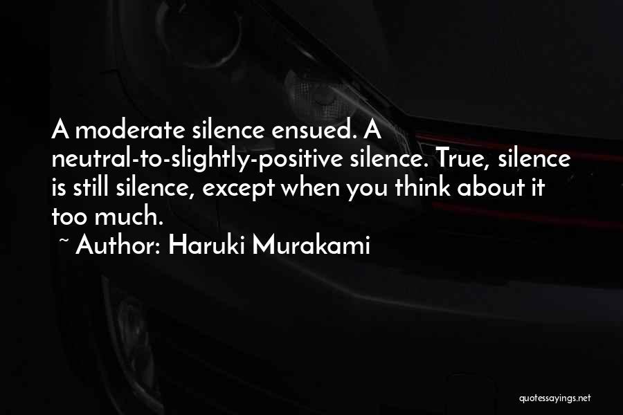 Haruki Murakami Quotes: A Moderate Silence Ensued. A Neutral-to-slightly-positive Silence. True, Silence Is Still Silence, Except When You Think About It Too Much.