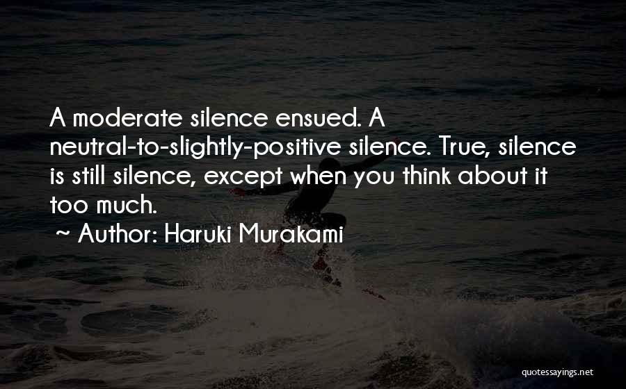 Haruki Murakami Quotes: A Moderate Silence Ensued. A Neutral-to-slightly-positive Silence. True, Silence Is Still Silence, Except When You Think About It Too Much.