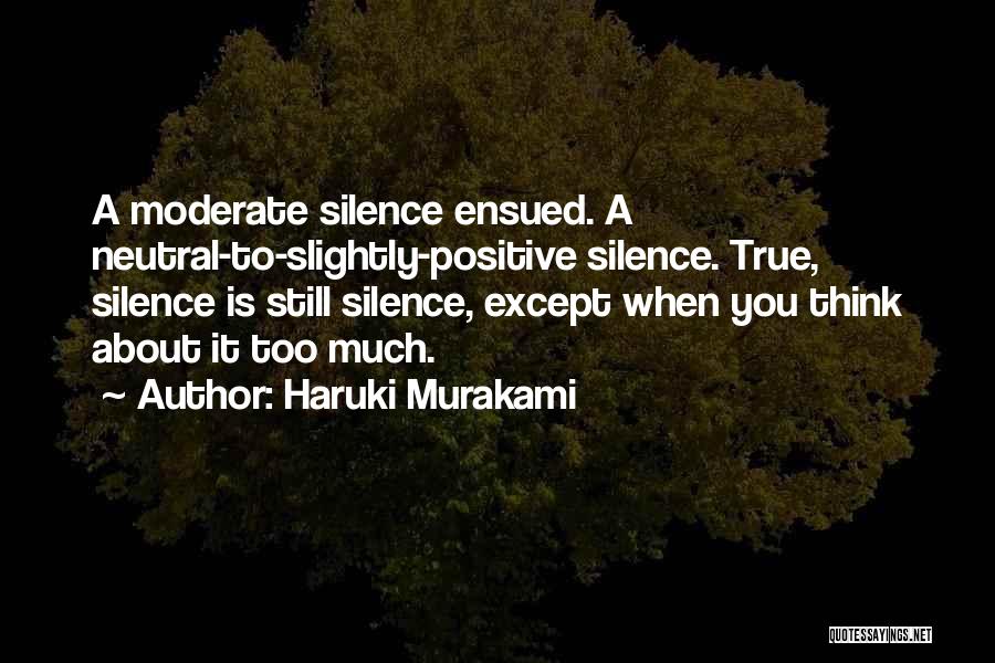 Haruki Murakami Quotes: A Moderate Silence Ensued. A Neutral-to-slightly-positive Silence. True, Silence Is Still Silence, Except When You Think About It Too Much.