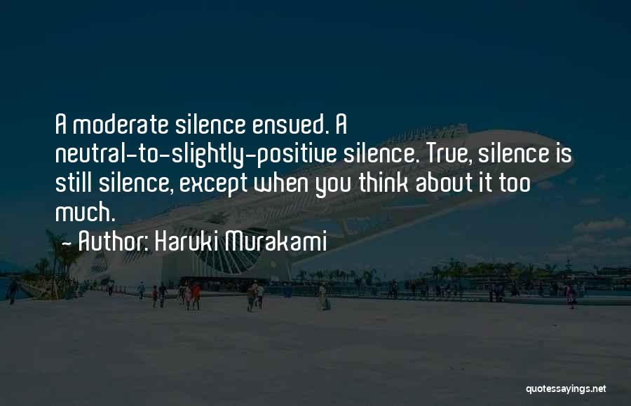 Haruki Murakami Quotes: A Moderate Silence Ensued. A Neutral-to-slightly-positive Silence. True, Silence Is Still Silence, Except When You Think About It Too Much.