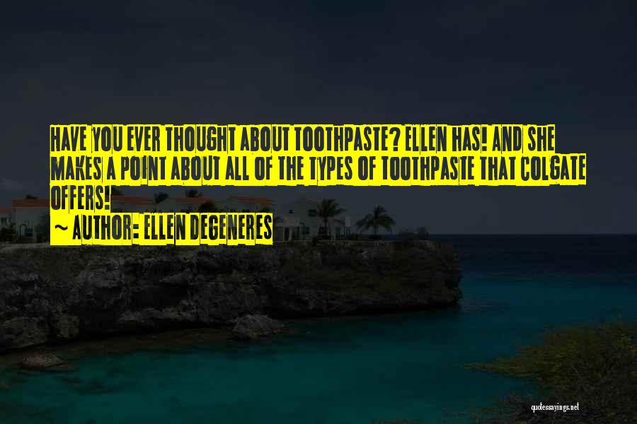Ellen DeGeneres Quotes: Have You Ever Thought About Toothpaste? Ellen Has! And She Makes A Point About All Of The Types Of Toothpaste