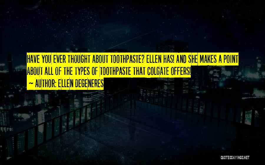 Ellen DeGeneres Quotes: Have You Ever Thought About Toothpaste? Ellen Has! And She Makes A Point About All Of The Types Of Toothpaste