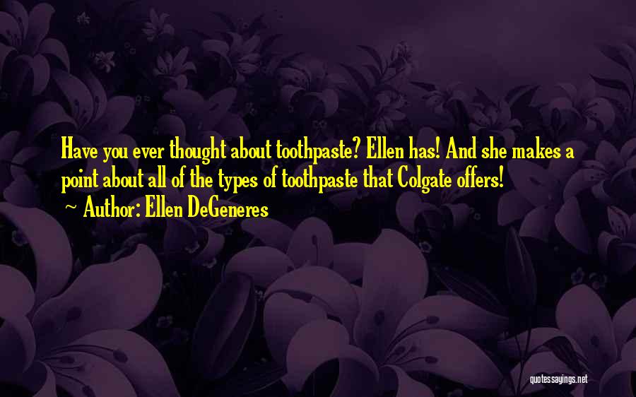 Ellen DeGeneres Quotes: Have You Ever Thought About Toothpaste? Ellen Has! And She Makes A Point About All Of The Types Of Toothpaste