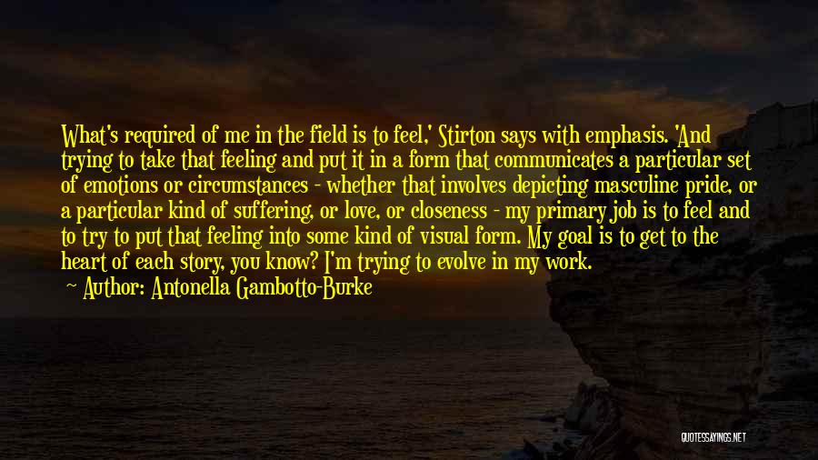 Antonella Gambotto-Burke Quotes: What's Required Of Me In The Field Is To Feel,' Stirton Says With Emphasis. 'and Trying To Take That Feeling