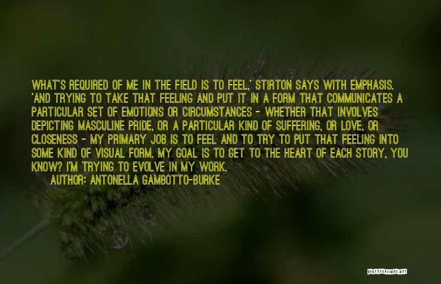 Antonella Gambotto-Burke Quotes: What's Required Of Me In The Field Is To Feel,' Stirton Says With Emphasis. 'and Trying To Take That Feeling