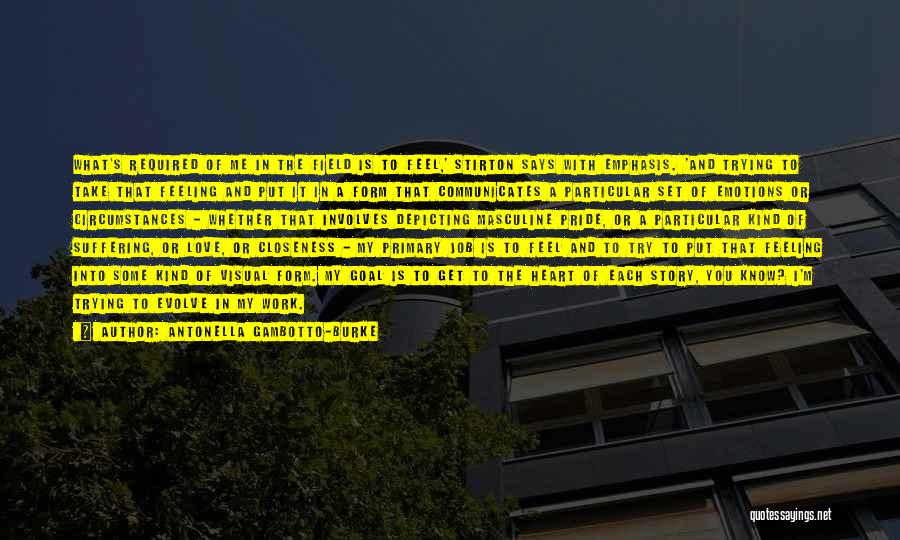 Antonella Gambotto-Burke Quotes: What's Required Of Me In The Field Is To Feel,' Stirton Says With Emphasis. 'and Trying To Take That Feeling