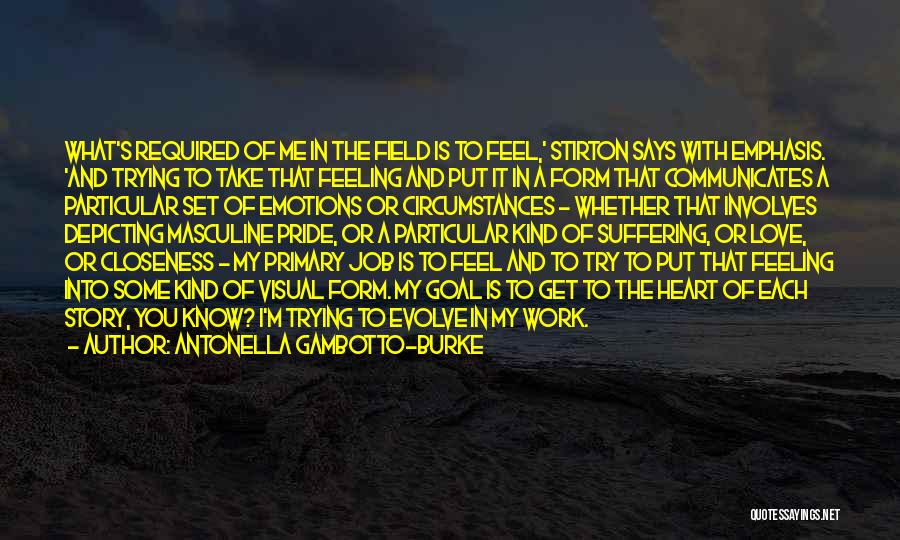 Antonella Gambotto-Burke Quotes: What's Required Of Me In The Field Is To Feel,' Stirton Says With Emphasis. 'and Trying To Take That Feeling