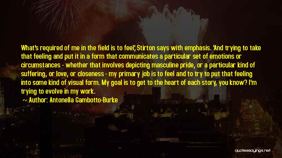 Antonella Gambotto-Burke Quotes: What's Required Of Me In The Field Is To Feel,' Stirton Says With Emphasis. 'and Trying To Take That Feeling