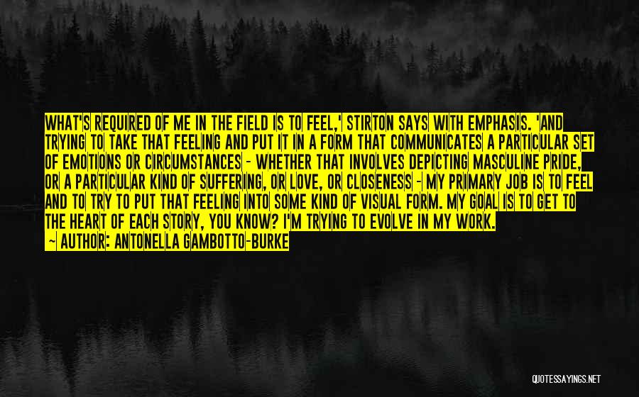 Antonella Gambotto-Burke Quotes: What's Required Of Me In The Field Is To Feel,' Stirton Says With Emphasis. 'and Trying To Take That Feeling