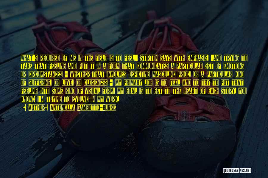Antonella Gambotto-Burke Quotes: What's Required Of Me In The Field Is To Feel,' Stirton Says With Emphasis. 'and Trying To Take That Feeling