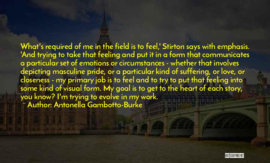 Antonella Gambotto-Burke Quotes: What's Required Of Me In The Field Is To Feel,' Stirton Says With Emphasis. 'and Trying To Take That Feeling