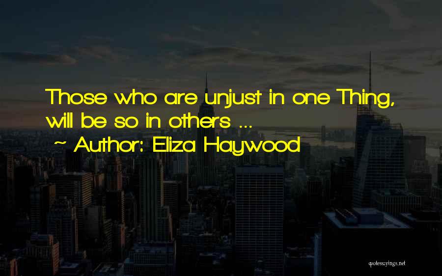 Eliza Haywood Quotes: Those Who Are Unjust In One Thing, Will Be So In Others ...