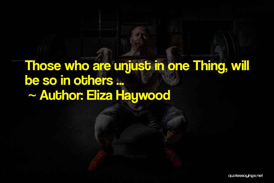 Eliza Haywood Quotes: Those Who Are Unjust In One Thing, Will Be So In Others ...