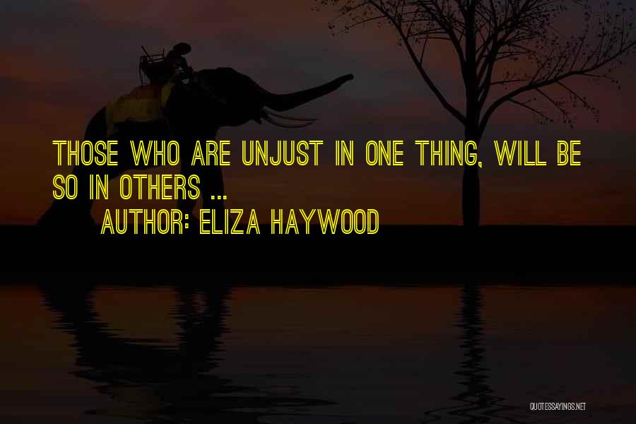 Eliza Haywood Quotes: Those Who Are Unjust In One Thing, Will Be So In Others ...