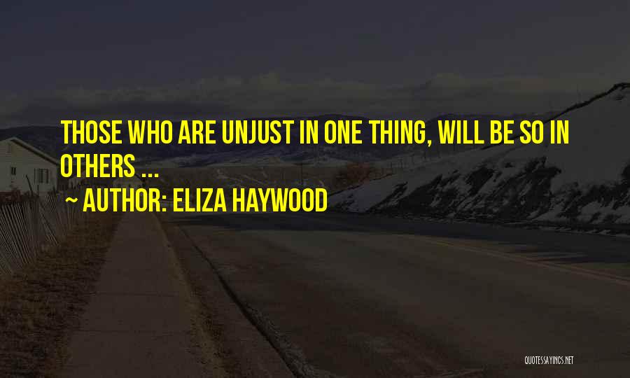 Eliza Haywood Quotes: Those Who Are Unjust In One Thing, Will Be So In Others ...