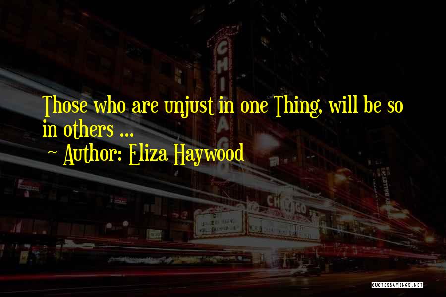 Eliza Haywood Quotes: Those Who Are Unjust In One Thing, Will Be So In Others ...