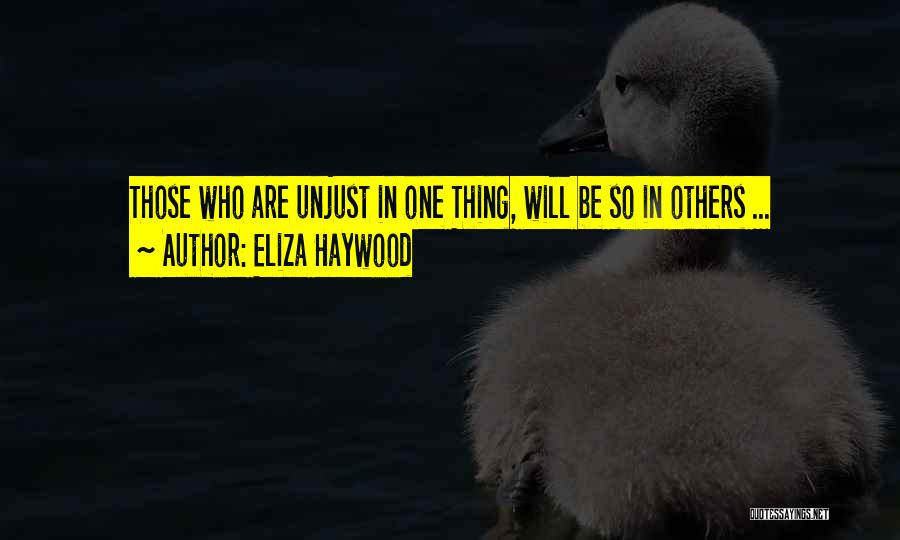 Eliza Haywood Quotes: Those Who Are Unjust In One Thing, Will Be So In Others ...