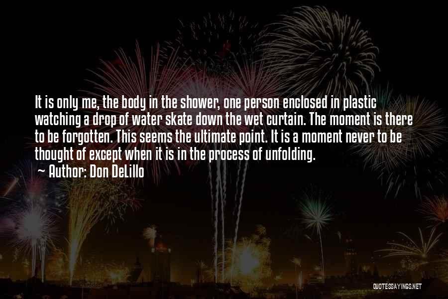 Don DeLillo Quotes: It Is Only Me, The Body In The Shower, One Person Enclosed In Plastic Watching A Drop Of Water Skate