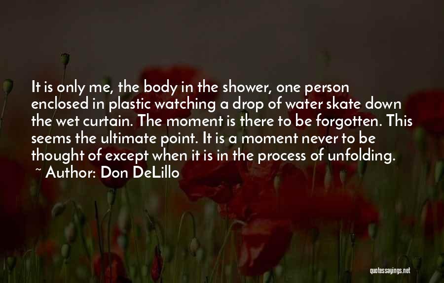 Don DeLillo Quotes: It Is Only Me, The Body In The Shower, One Person Enclosed In Plastic Watching A Drop Of Water Skate