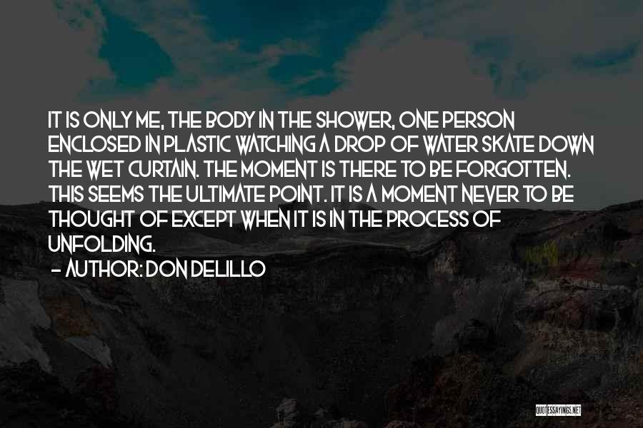 Don DeLillo Quotes: It Is Only Me, The Body In The Shower, One Person Enclosed In Plastic Watching A Drop Of Water Skate