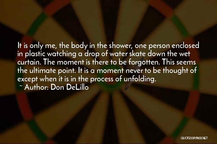 Don DeLillo Quotes: It Is Only Me, The Body In The Shower, One Person Enclosed In Plastic Watching A Drop Of Water Skate