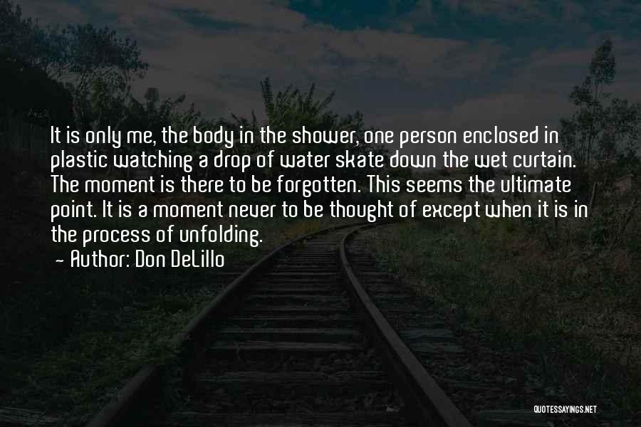 Don DeLillo Quotes: It Is Only Me, The Body In The Shower, One Person Enclosed In Plastic Watching A Drop Of Water Skate