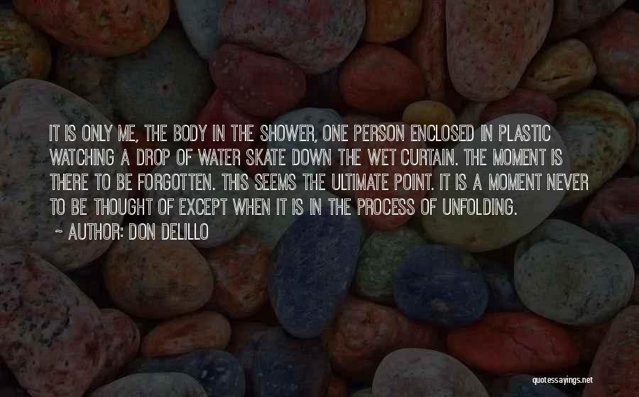 Don DeLillo Quotes: It Is Only Me, The Body In The Shower, One Person Enclosed In Plastic Watching A Drop Of Water Skate