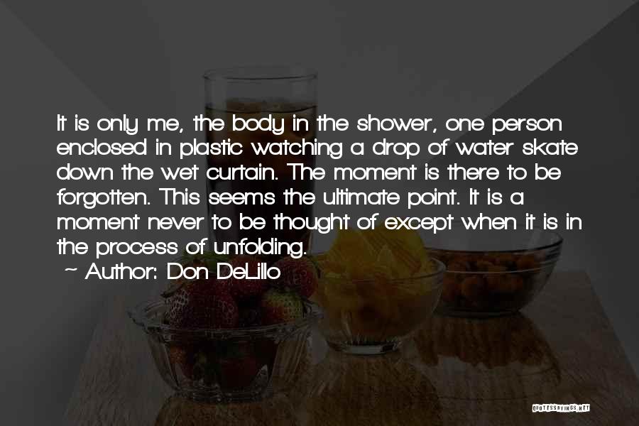 Don DeLillo Quotes: It Is Only Me, The Body In The Shower, One Person Enclosed In Plastic Watching A Drop Of Water Skate