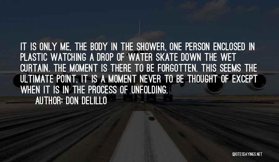 Don DeLillo Quotes: It Is Only Me, The Body In The Shower, One Person Enclosed In Plastic Watching A Drop Of Water Skate