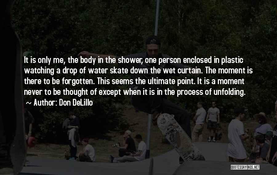 Don DeLillo Quotes: It Is Only Me, The Body In The Shower, One Person Enclosed In Plastic Watching A Drop Of Water Skate