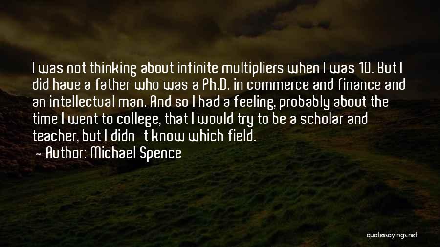 Michael Spence Quotes: I Was Not Thinking About Infinite Multipliers When I Was 10. But I Did Have A Father Who Was A