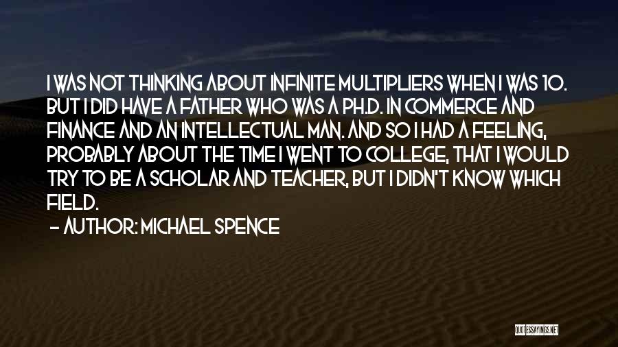 Michael Spence Quotes: I Was Not Thinking About Infinite Multipliers When I Was 10. But I Did Have A Father Who Was A