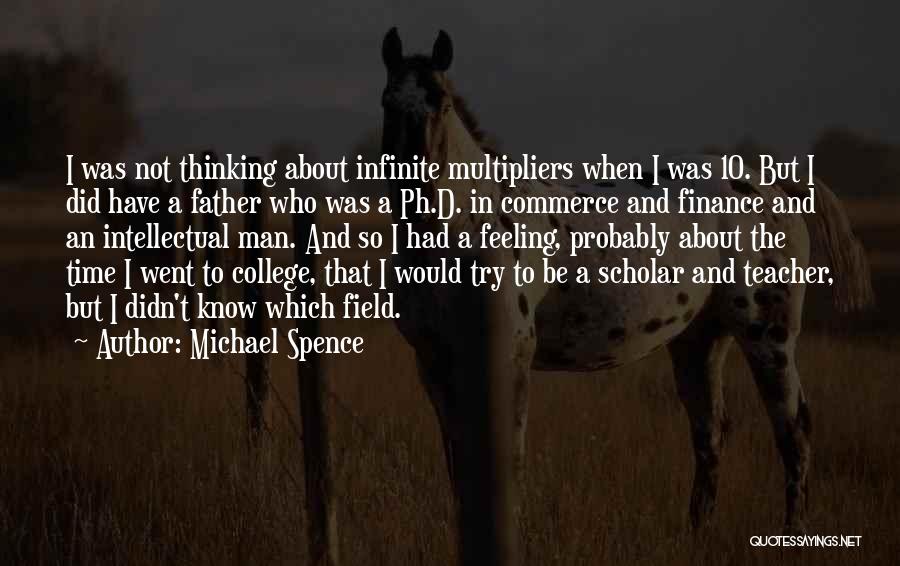 Michael Spence Quotes: I Was Not Thinking About Infinite Multipliers When I Was 10. But I Did Have A Father Who Was A