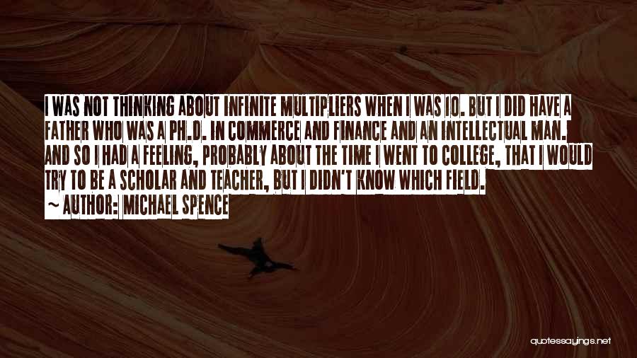 Michael Spence Quotes: I Was Not Thinking About Infinite Multipliers When I Was 10. But I Did Have A Father Who Was A