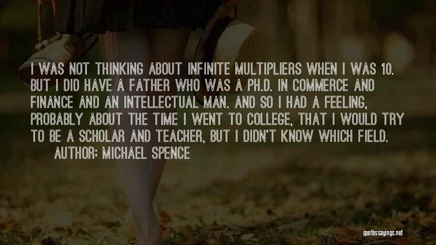 Michael Spence Quotes: I Was Not Thinking About Infinite Multipliers When I Was 10. But I Did Have A Father Who Was A