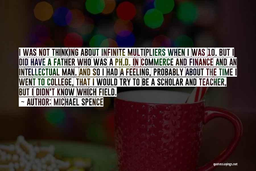 Michael Spence Quotes: I Was Not Thinking About Infinite Multipliers When I Was 10. But I Did Have A Father Who Was A