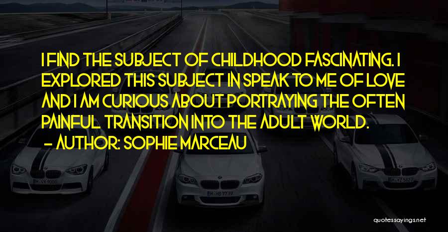 Sophie Marceau Quotes: I Find The Subject Of Childhood Fascinating. I Explored This Subject In Speak To Me Of Love And I Am