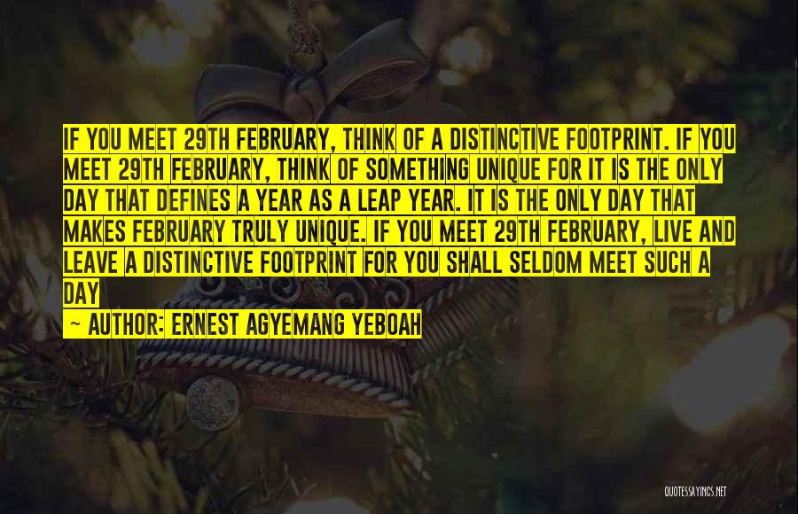 Ernest Agyemang Yeboah Quotes: If You Meet 29th February, Think Of A Distinctive Footprint. If You Meet 29th February, Think Of Something Unique For