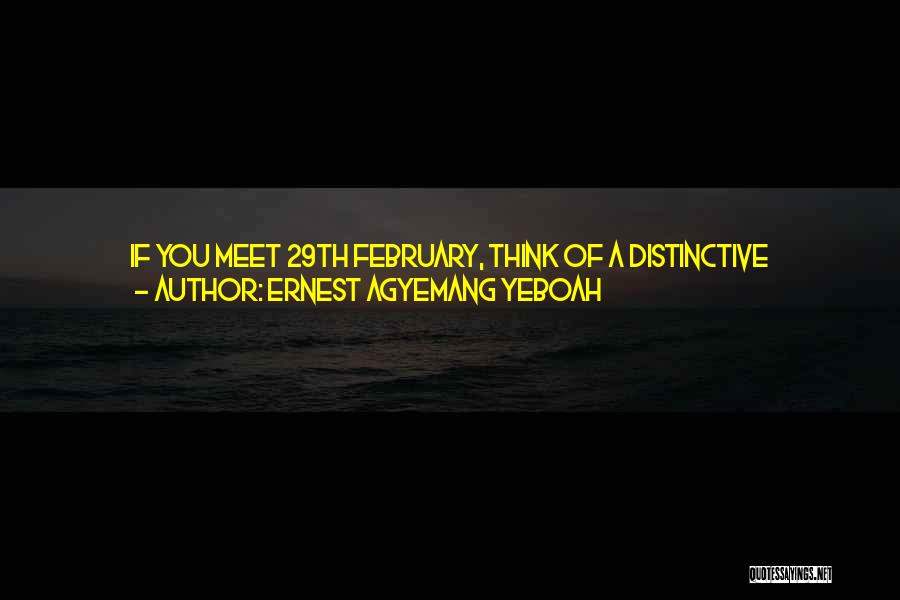 Ernest Agyemang Yeboah Quotes: If You Meet 29th February, Think Of A Distinctive Footprint. If You Meet 29th February, Think Of Something Unique For