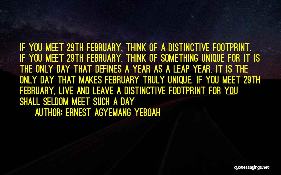 Ernest Agyemang Yeboah Quotes: If You Meet 29th February, Think Of A Distinctive Footprint. If You Meet 29th February, Think Of Something Unique For